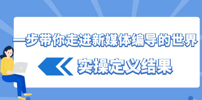 一步带你走进 新媒体编导的世界，实操定义结果-网亿资源平台