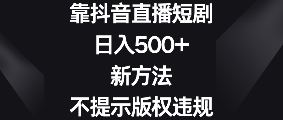 靠抖音直播短剧，日入500+，新方法、不提示版权违规-网亿资源平台