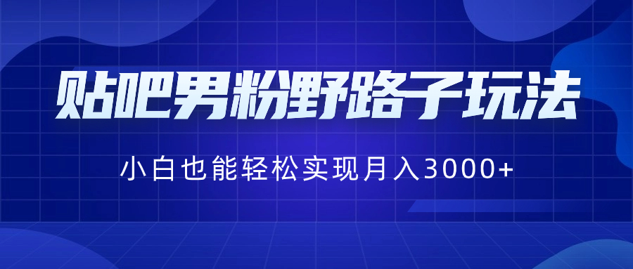 贴吧男粉野路子玩法，小白也能轻松实现月入3000+-网亿资源平台