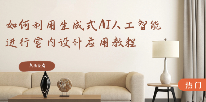 如何利用生成式AI人工智能进行室内设计应用教程-网亿资源平台