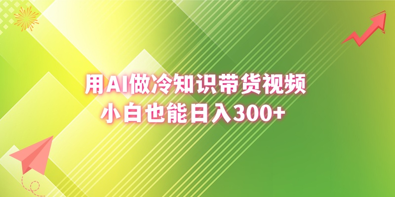 用AI做冷知识带货视频，小白也能日入300+-网亿资源平台