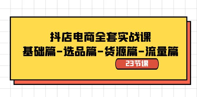 抖店电商全套实战课：基础篇-选品篇-货源篇-流量篇（23节课）-网亿资源平台
