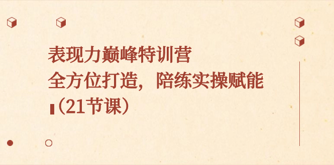 表现力巅峰特训营，全方位打造，陪练实操赋能（21节课）-网亿资源平台