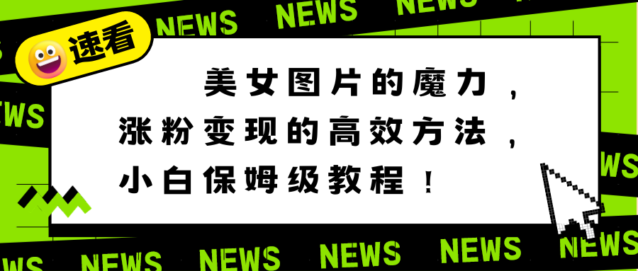 美女图片的魔力，涨粉变现的高效方法，小白保姆级教程！-网亿资源平台