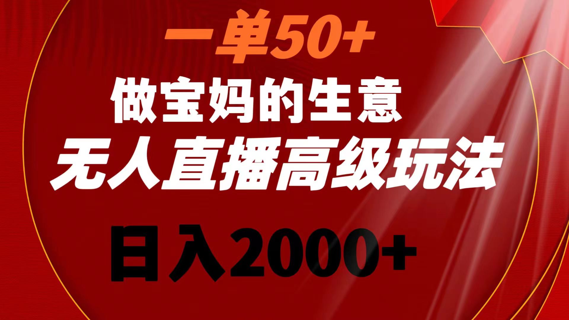 一单50+做宝妈的生意 无人直播高级玩法 日入2000+-网亿资源平台