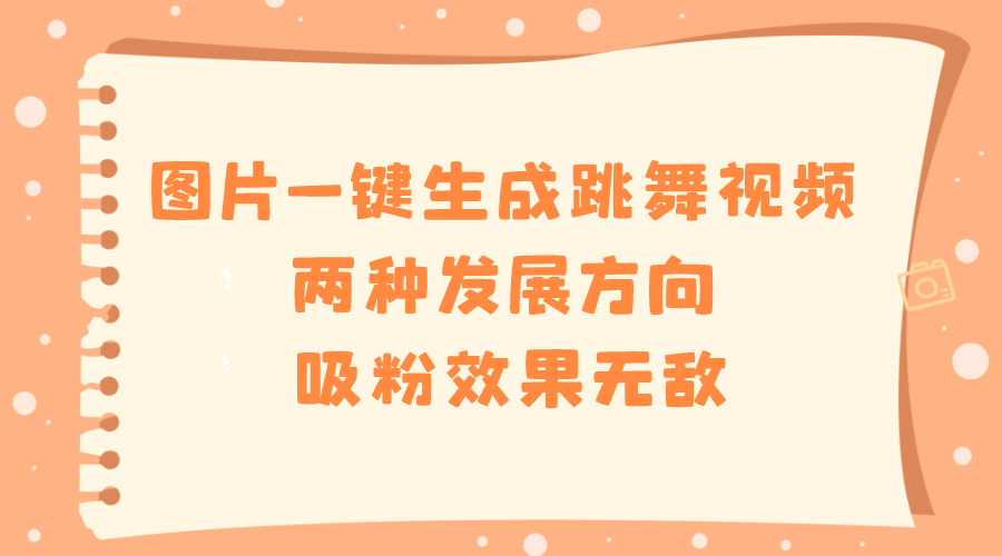 图片一键生成跳舞视频，两种发展方向，吸粉效果无敌-网亿资源平台