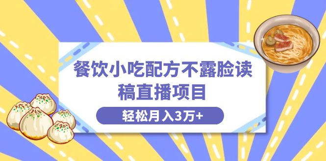 餐饮小吃配方不露脸读稿直播项目，无需露脸，月入3万+附小吃配方资源-网亿资源平台