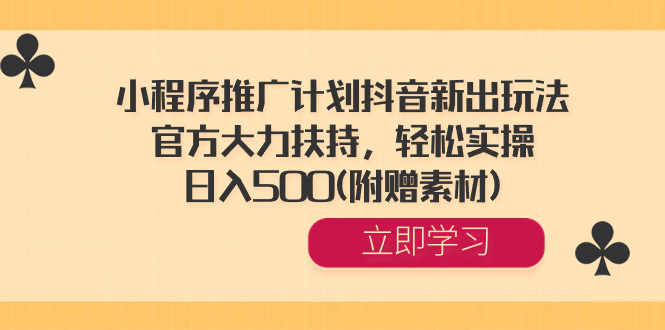 小程序推广计划抖音新出玩法，官方大力扶持，轻松实操，日入500(附赠素材)-网亿资源平台