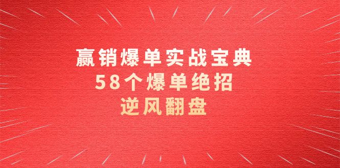 赢销爆单实操宝典，58个爆单绝招，逆风翻盘（63节课）-网亿资源平台