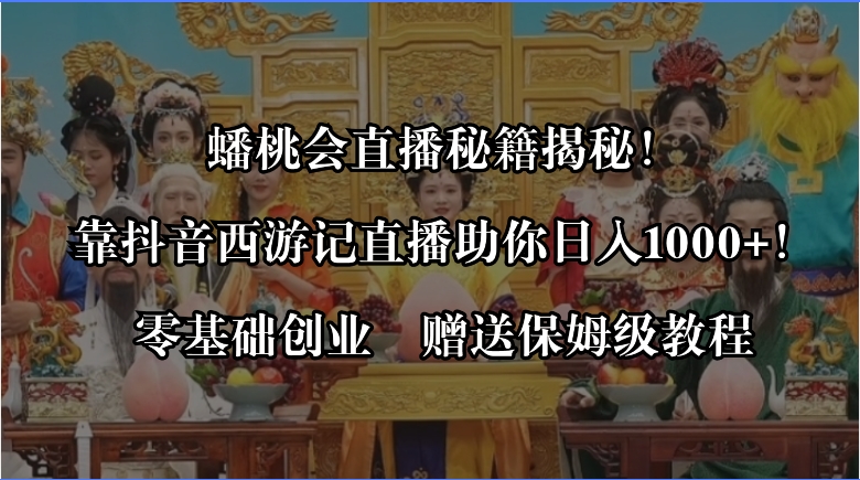 蟠桃会直播秘籍揭秘！靠抖音西游记直播日入1000+零基础创业，赠保姆级教程-网亿资源平台
