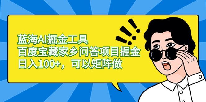 蓝海AI掘金工具百度宝藏家乡问答项目掘金，日入100+，可以矩阵做-网亿资源平台