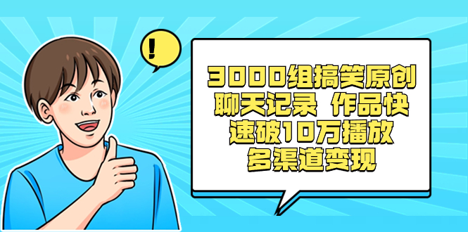 3000组搞笑原创聊天记录 作品快速破10万播放 多渠道变现-网亿资源平台