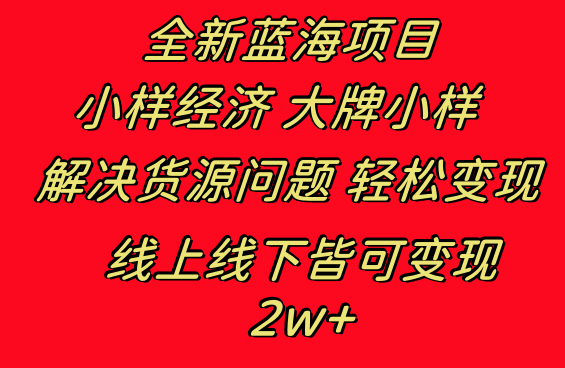 全新蓝海项目 小样经济大牌小样 线上和线下都可变现-网亿资源平台