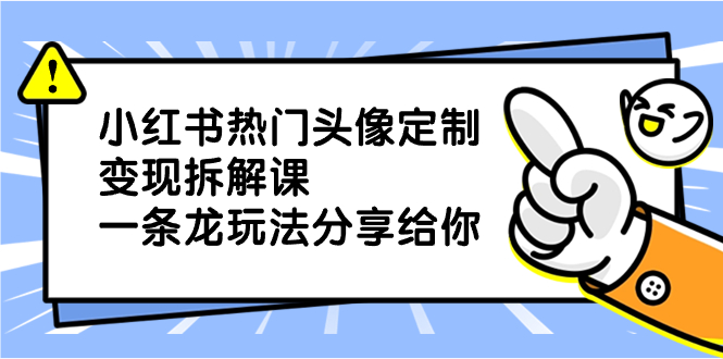 小红书热门头像定制变现拆解课，一条龙玩法分享给你-网亿资源平台