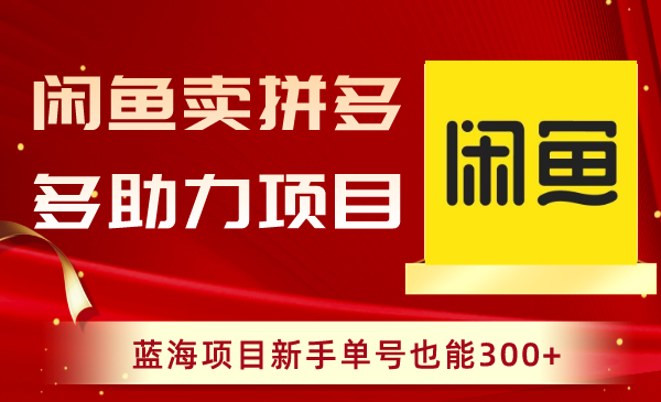 闲鱼卖拼多多助力项目，蓝海项目新手单号也能300+-网亿资源平台
