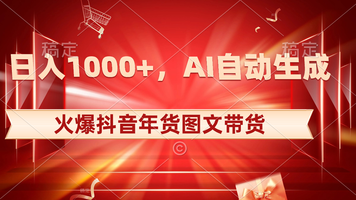 日入1000+火爆抖音年货图文带货，AI自动生成-网亿资源平台
