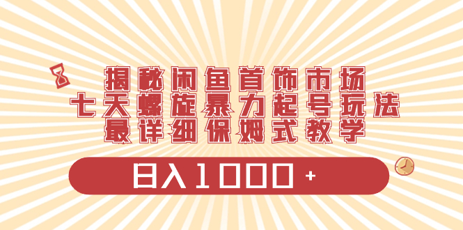 揭秘闲鱼首饰市场，七天螺旋暴力起号玩法-网亿资源平台