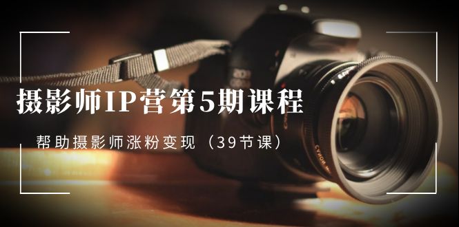 摄影师-IP营第5期课程，帮助摄影师涨粉变现-网亿资源平台