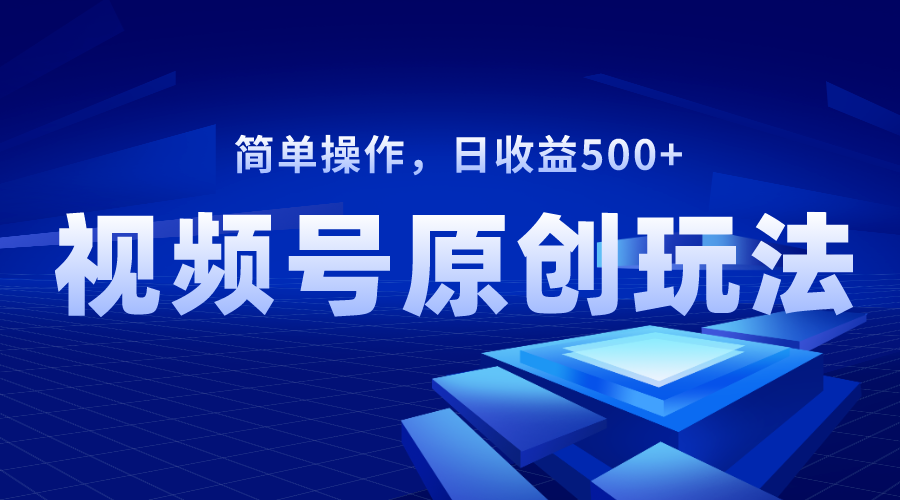 视频号原创视频玩法，日收益500+-网亿资源平台