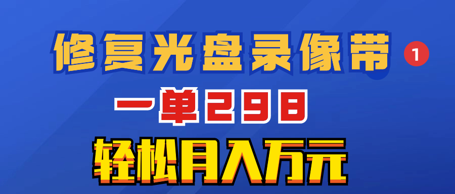 超冷门项目：修复光盘录像带，一单298，轻松月入万元-网亿资源平台