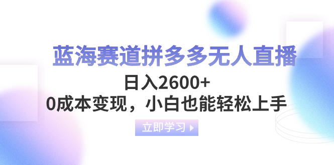 蓝海赛道拼多多无人直播，日入2600+，0成本变现，小白也能轻松上手-网亿资源平台