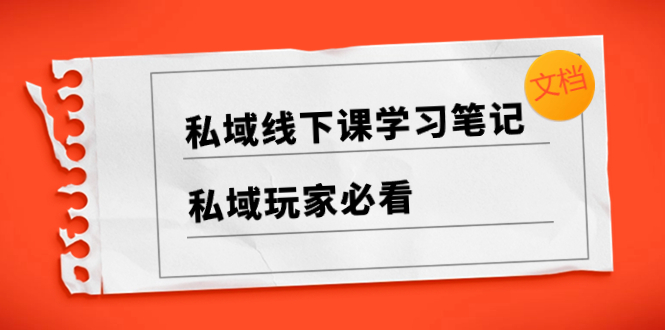 私域线下课学习笔记，私域玩家必看【文档】-网亿资源平台