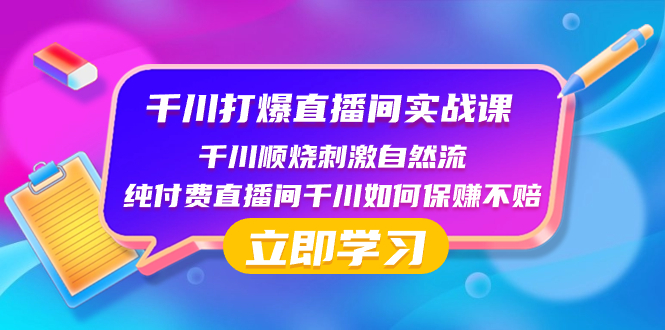 千川-打爆直播间实战课：千川顺烧刺激自然流 纯付费直播间千川如何保赚不赔-网亿资源平台