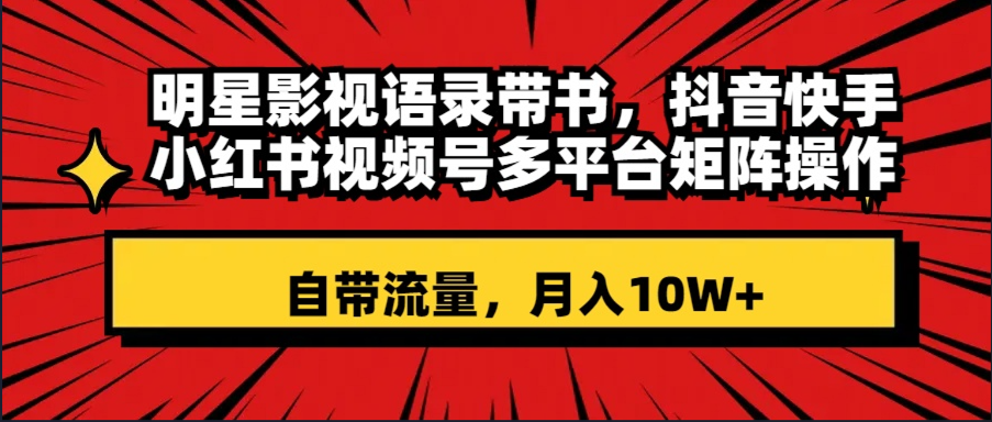 明星影视语录带书 抖音快手小红书视频号多平台矩阵操作，自带流量 月入10W+-网亿资源平台