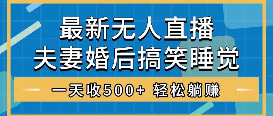 无人直播最新玩法，婚后夫妻睡觉整蛊，礼物收不停-网亿资源平台
