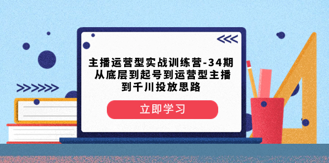 主播运营型实战训练营-第34期 从底层到起号到运营型主播到千川投放思路-网亿资源平台