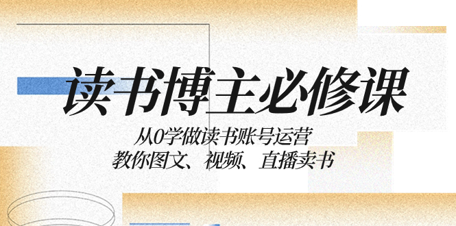从0学做读书账号运营：教你图文、视频、直播卖书-网亿资源平台