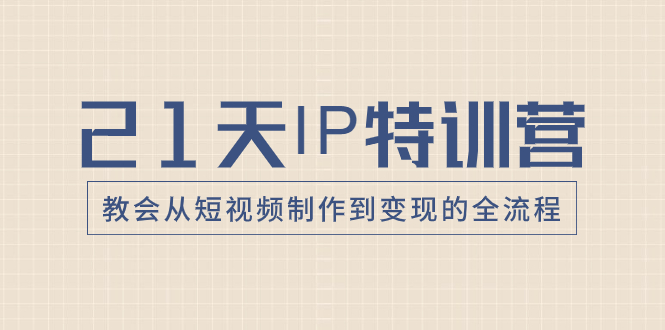 21天IP特训营，教会从短视频制作到变现的全流程-网亿资源平台