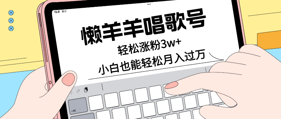 懒羊羊唱歌号，轻松涨粉3w+，小白也能轻松月入过万！-网亿资源平台