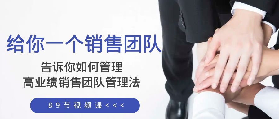 告诉你如何管理一个销售团队，高业绩销售团队管理法（89节课）-网亿资源平台