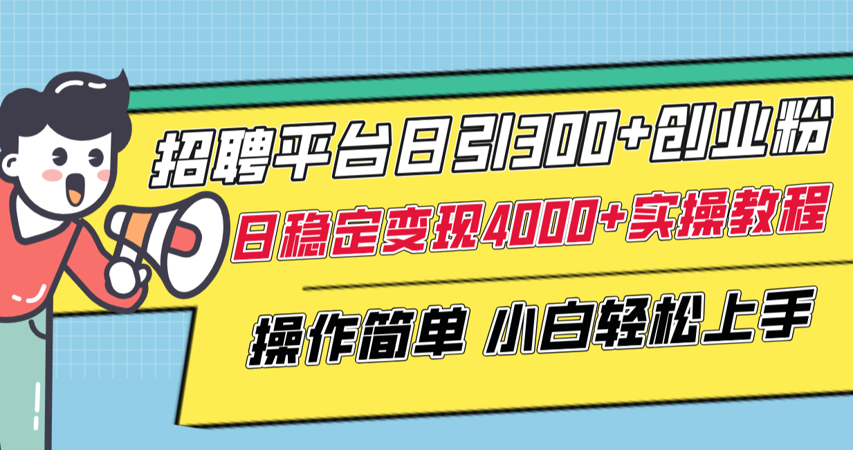招聘平台日引300+创业粉，日稳定变现4000+实操教程小白轻松上手！-网亿资源平台