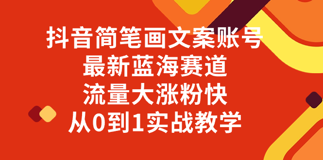 抖音简笔画文案账号，最新蓝海赛道，流量大涨粉快，从0到1实战教学-网亿资源平台