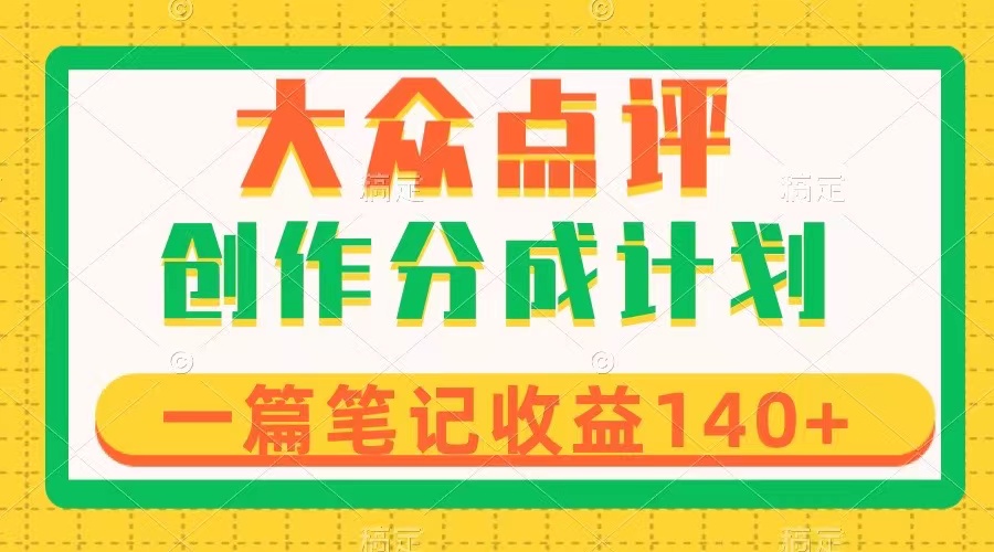 大众点评创作分成，一篇笔记收益140+，新风口第一波，作品制作简单-网亿资源平台