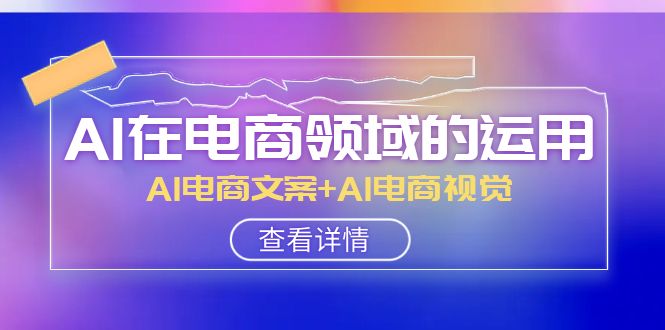 AI-在电商领域的运用线上课，AI电商文案+AI电商视觉-网亿资源平台