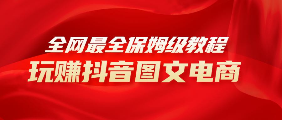全网最全教程，手把手教你玩赚抖音图文电商，小白闭眼月入10000+-网亿资源平台