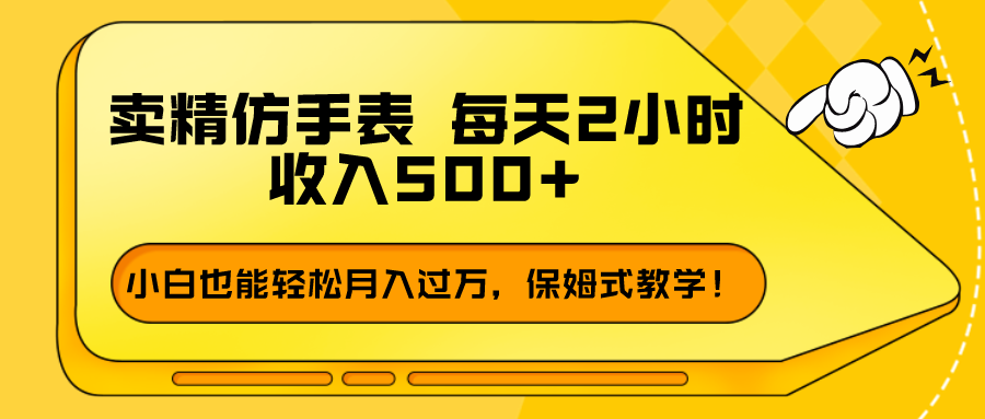 卖精仿手表，每天2小时，收入500+，小白也能轻松月入过万，保姆式教学！-网亿资源平台