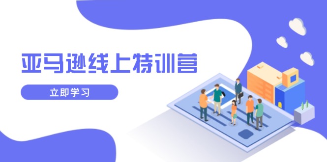 亚马逊线上特训营，新品成长与库存规划，提升品牌推广能力，实现业务增长-网亿资源平台