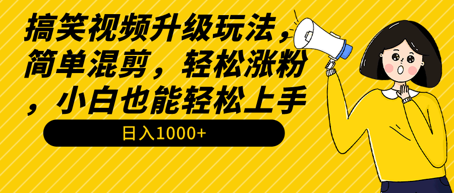 搞笑视频升级玩法，简单混剪，轻松涨粉，小白也能上手，日入1000+教程+素材-网亿资源平台