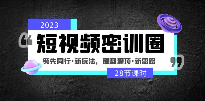 2023短视频密训圈：领先同行·新玩法，醒翻灌顶·新思路（28节课时）-网亿资源平台