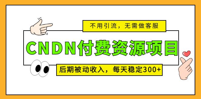 CNDN付费资源项目，不用引流，无需做客服，后期被动收入，每天稳定300+-网亿资源平台