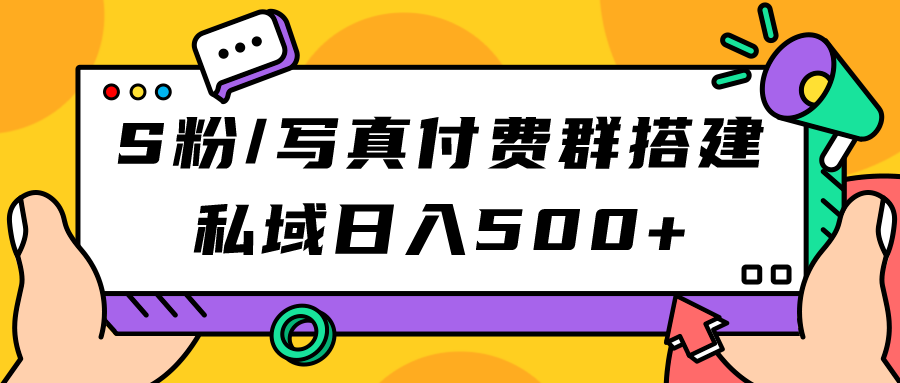 S粉/写真付费群搭建：私域日入500+（教程+源码）-网亿资源平台