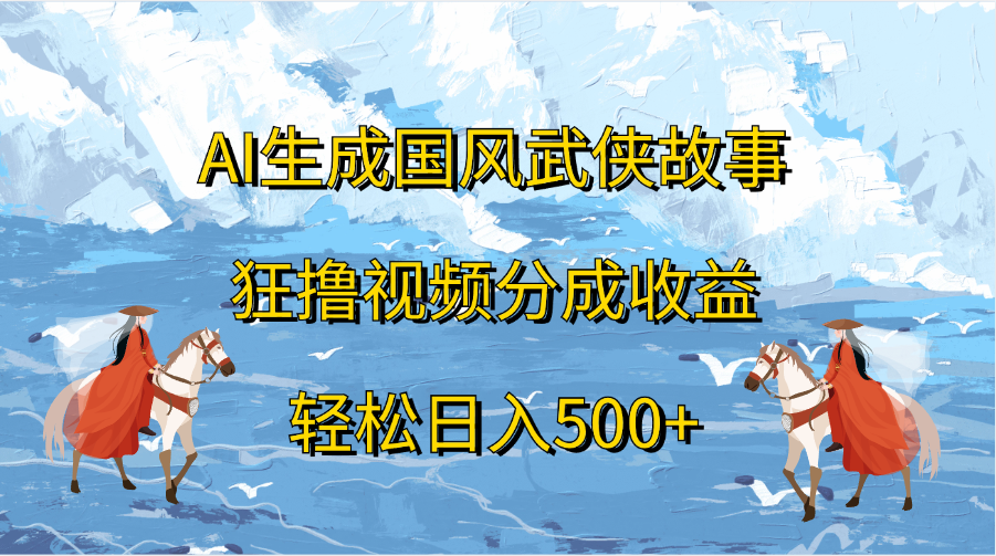 AI生成国风武侠故事，狂撸视频分成收益，轻松日入500+-网亿资源平台