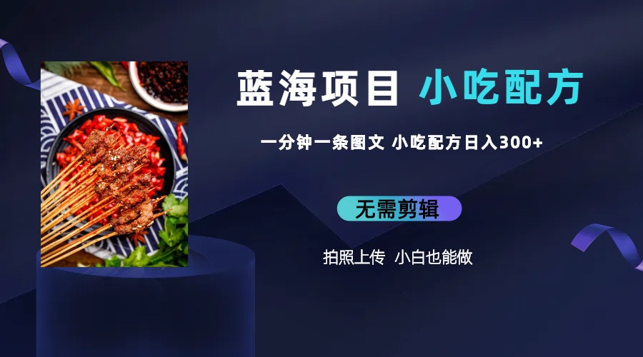 蓝海项目一分钟一条图文作品-日入300+小吃配方项目（附 684G小吃配方）-网亿资源平台
