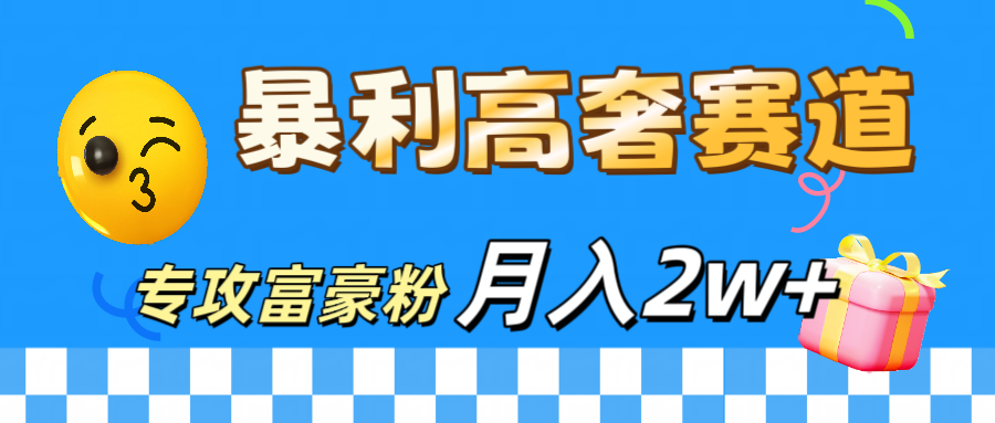 微商天花板 暴利高奢赛道 专攻富豪粉 月入20000+-网亿资源平台