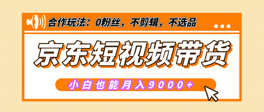 【揭秘】京东短视频带货，小白也能月入9000+（附详细教程）-网亿资源平台