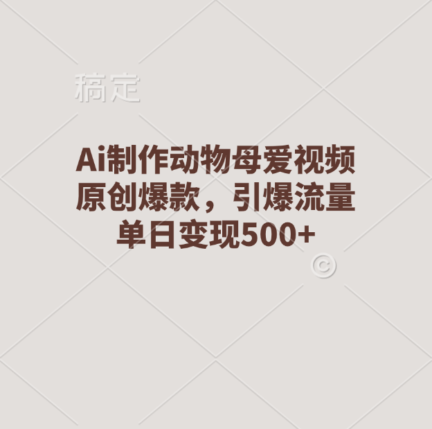 Ai制作动物母爱视频，原创爆款，引爆流量，单日变现500+-网亿资源平台